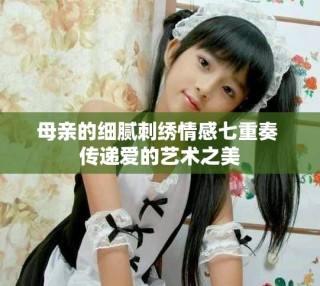母亲的细腻刺绣情感七重奏 传递爱的艺术之美