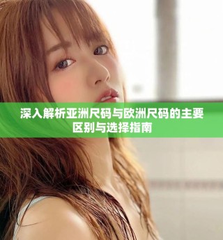 深入解析亚洲尺码与欧洲尺码的主要区别与选择指南