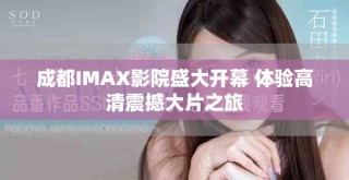 成都IMAX影院盛大开幕 体验高清震撼大片之旅