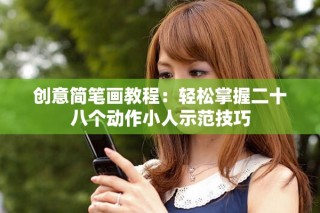 创意简笔画教程：轻松掌握二十八个动作小人示范技巧