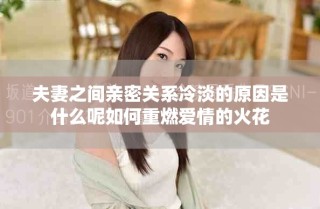 夫妻之间亲密关系冷淡的原因是什么呢如何重燃爱情的火花