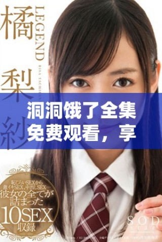 洞洞饿了全集免费观看，享受精彩的每一集内容！