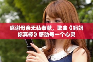 感谢母亲无私奉献，歌曲《妈妈你真棒》感动每一个心灵