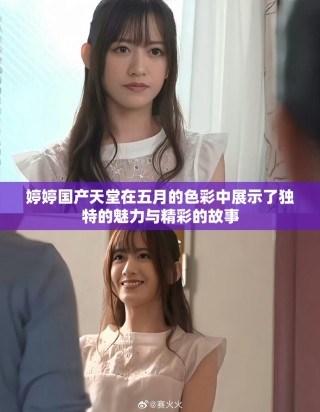 婷婷国产天堂在五月的色彩中展示了独特的魅力与精彩的故事