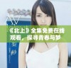 《北上》全集免费在线观看，探寻青春与梦想的精彩旅程