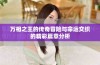 万相之王的传奇冒险与命运交织的精彩篇章分析
