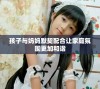 孩子与妈妈默契配合让家庭氛围更加和谐
