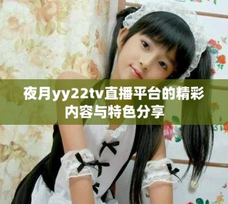 夜月yy22tv直播平台的精彩内容与特色分享