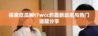 探索吃瓜网t7wcc的最新动态与热门话题分享