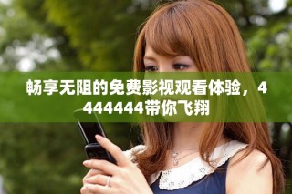 畅享无阻的免费影视观看体验，4444444带你飞翔