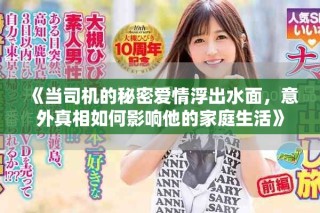 《当司机的秘密爱情浮出水面，意外真相如何影响他的家庭生活》