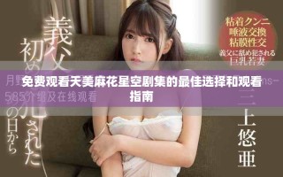 免费观看天美麻花星空剧集的最佳选择和观看指南