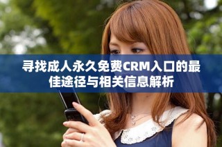 寻找成人永久免费CRM入口的最佳途径与相关信息解析