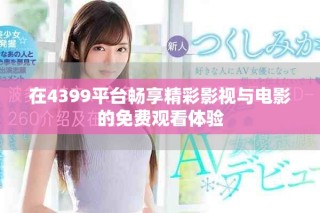 在4399平台畅享精彩影视与电影的免费观看体验