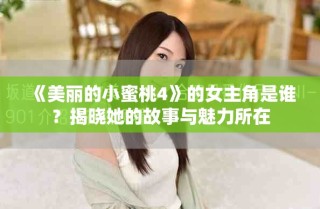 《美丽的小蜜桃4》的女主角是谁？揭晓她的故事与魅力所在