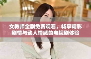 女教师全剧免费观看，畅享精彩剧情与动人情感的电视剧体验
