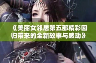 《美丽女邻居第五部精彩回归带来的全新故事与感动》