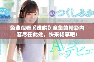 免费观看《难哄》全集的精彩内容尽在此处，快来畅享吧！