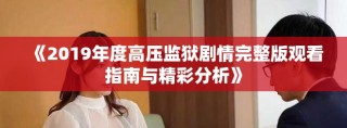 《2019年度高压监狱剧情完整版观看指南与精彩分析》