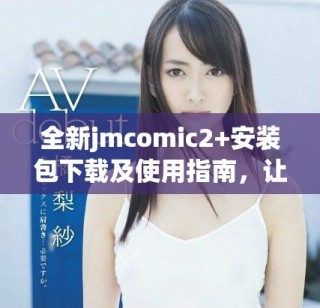 全新jmcomic2+安装包下载及使用指南，让你的漫画体验更精彩