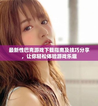 最新性巴克游戏下载指南及技巧分享，让你轻松体验游戏乐趣
