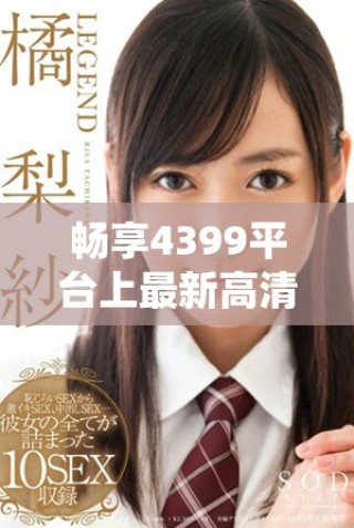 畅享4399平台上最新高清日韩电视剧观看体验，精彩不停歇