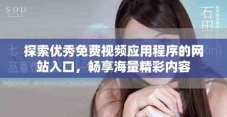 探索优秀免费视频应用程序的网站入口，畅享海量精彩内容