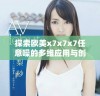 探索欧美x7x7x7任意噪的多维应用与创新实践