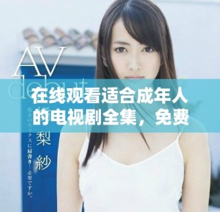 在线观看适合成年人的电视剧全集，免费畅享精彩剧情