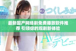 最新国产网络剧免费播放软件推荐 引领你的观剧新体验