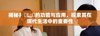 揭秘扌喿辶畐的功能与应用，探索其在现代生活中的重要性