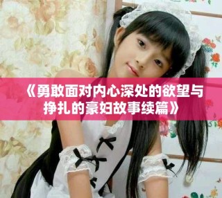 《勇敢面对内心深处的欲望与挣扎的豪妇故事续篇》