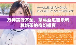 万种美味齐聚，草莓丝瓜芭乐鸭脖奶茶的奇幻盛宴