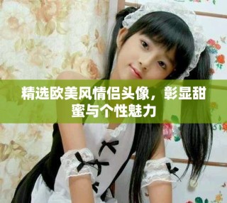 精选欧美风情侣头像，彰显甜蜜与个性魅力