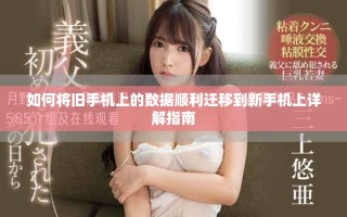 如何将旧手机上的数据顺利迁移到新手机上详解指南