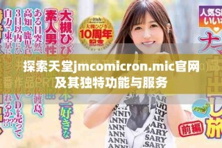 探索天堂jmcomicron.mic官网及其独特功能与服务