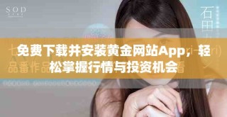 免费下载并安装黄金网站App，轻松掌握行情与投资机会