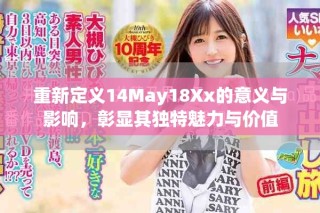 重新定义14May18Xx的意义与影响，彰显其独特魅力与价值