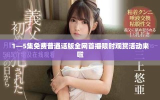 1—5集免费普通话版全网首播限时观赏活动来啦