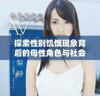探索性别饥饿现象背后的母性角色与社会影响