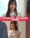 打造优质服务平台，助力中小企业发展与创新转型