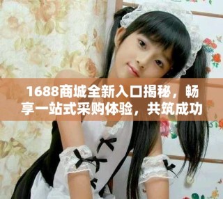 1688商城全新入口揭秘，畅享一站式采购体验，共筑成功之路