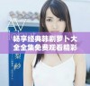 畅享经典韩剧萝卜大全全集免费观看精彩回放