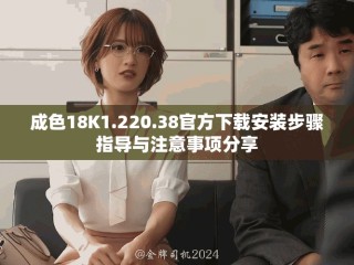 成色18K1.220.38官方下载安装步骤指导与注意事项分享