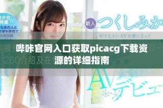 哔咔官网入口获取picacg下载资源的详细指南
