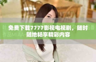 免费下载7777影视电视剧，随时随地畅享精彩内容