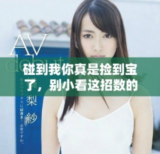 碰到我你真是捡到宝了，别小看这招数的威力！