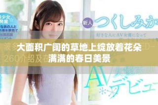 大面积广阔的草地上绽放着花朵满满的春日美景