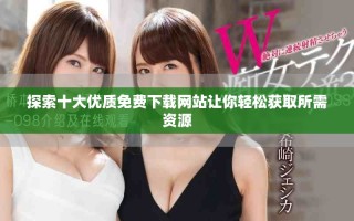 探索十大优质免费下载网站让你轻松获取所需资源