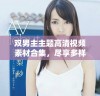 双男主主题高清视频素材合集，尽享多样风格与精彩内容